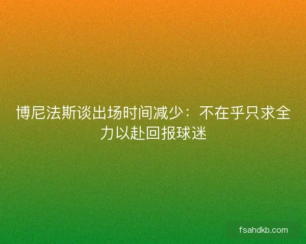 博尼法斯谈出场时间减少：不在乎只求全力以赴回报球迷