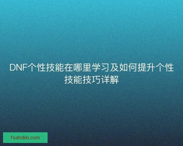 DNF个性技能在哪里学习及如何提升个性技能技巧详解